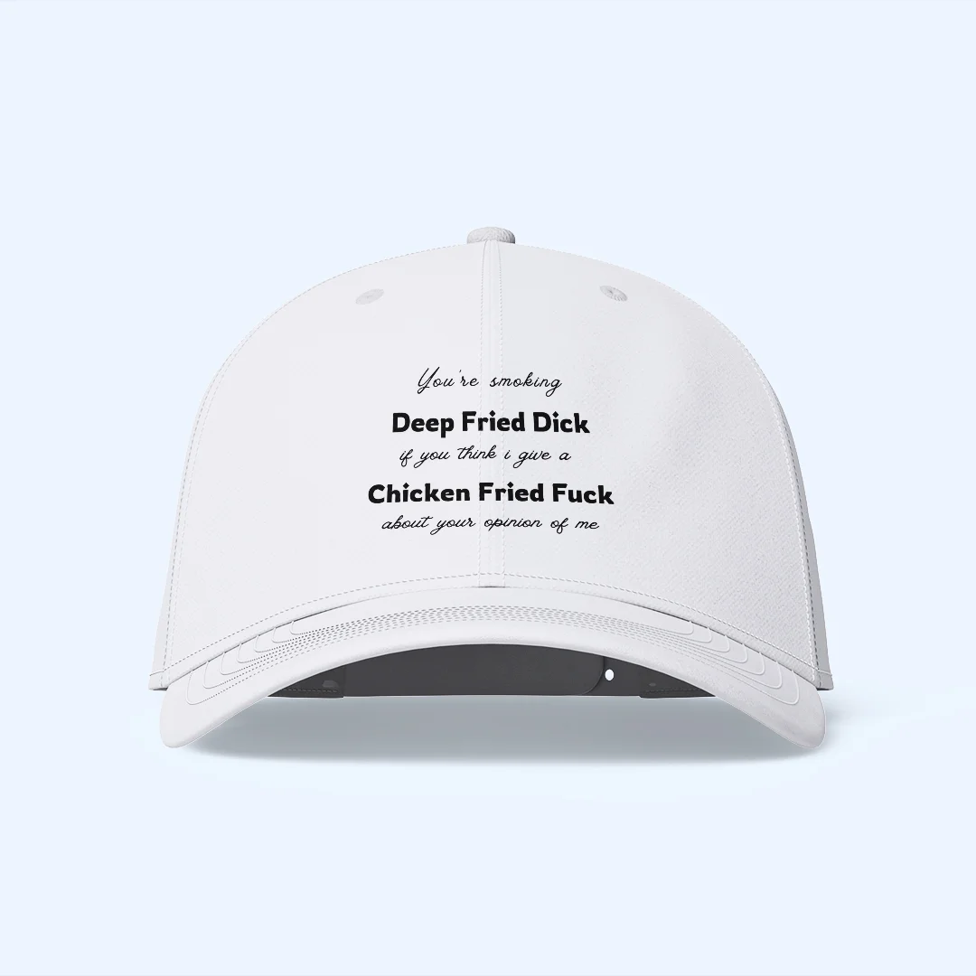 Your Smoking Deep Fried Dick if you think i give a Chicken Fried Fuck about your opinion of me - Hat