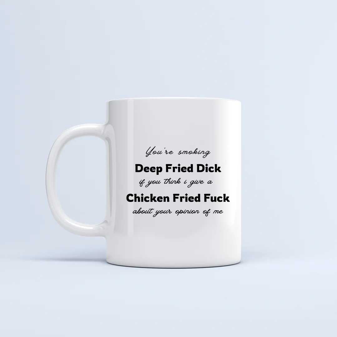 Your Smoking Deep Fried Dick if you think i give a Chicken Fried Fuck about your opinion of me - Mug