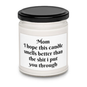 Mom - I hope this candle smells better than the shit I put you through