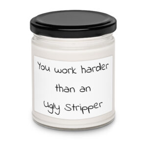 You work harder than an ugly stripper