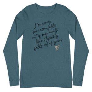 I'm Sorry Sarcasm Falls Out of My Mouth Like Stupidity Falls Out of Yours / Long Sleeve