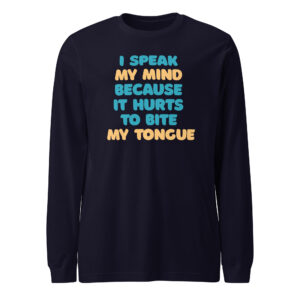 I speak my mind because it hurts to bite my tongue / Long Sleeve