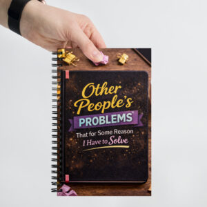 Other People’s Problems That for Some Reason I Have to Solve - Spiral notebook